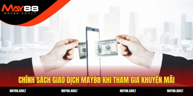 Chính sách giao dịch MAY88 khi tham gia khuyến mãi