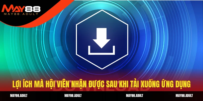 Lợi ích mà hội viên nhận được sau khi tải xuống ứng dụng