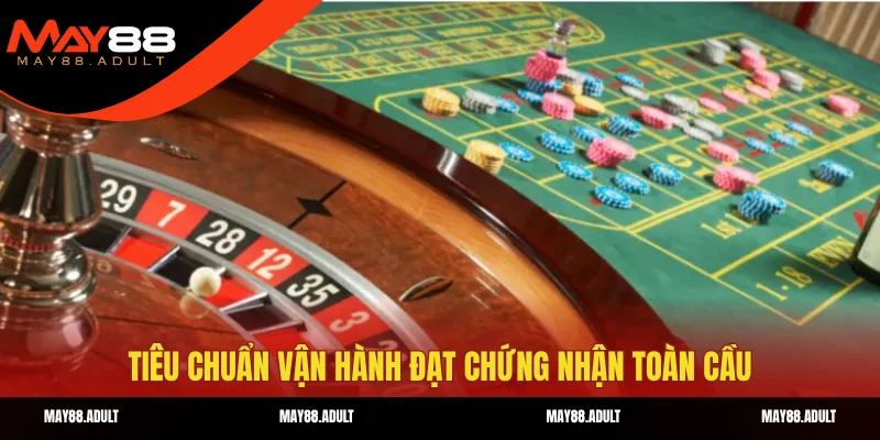 Tiêu chuẩn vận hành đạt chứng nhận toàn cầu