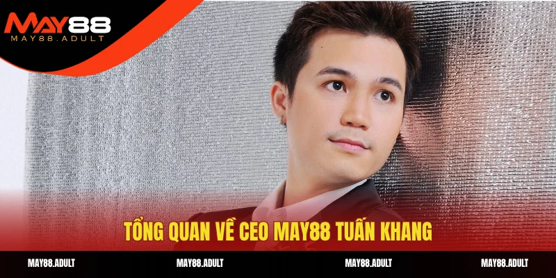 Tổng quan về CEO MAY88 Tuấn Khang